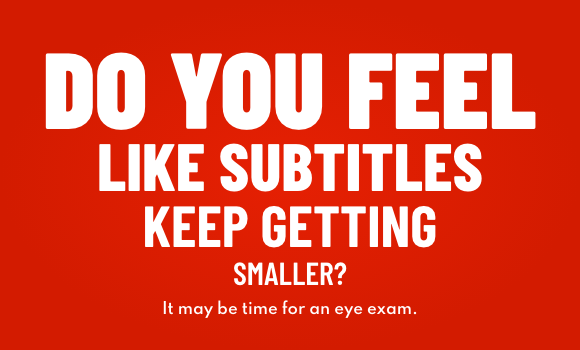 Do you feel like subtitles keep getting smaller? It may be time for an eye exam.